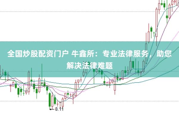 全国炒股配资门户 牛鑫所：专业法律服务，助您解决法律难题