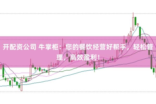 开配资公司 牛掌柜：您的餐饮经营好帮手，轻松管理，高效盈利！