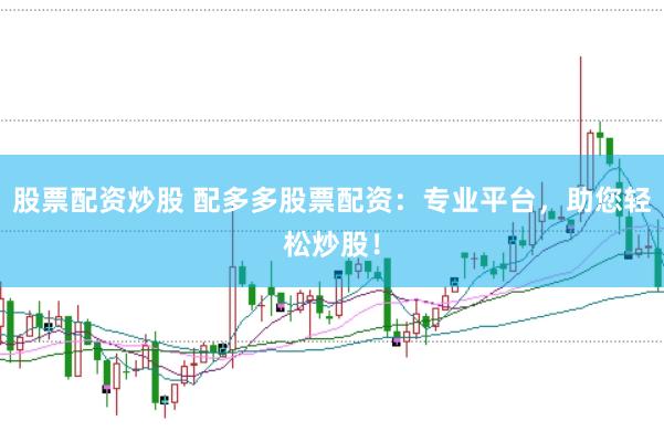股票配资炒股 配多多股票配资：专业平台，助您轻松炒股！