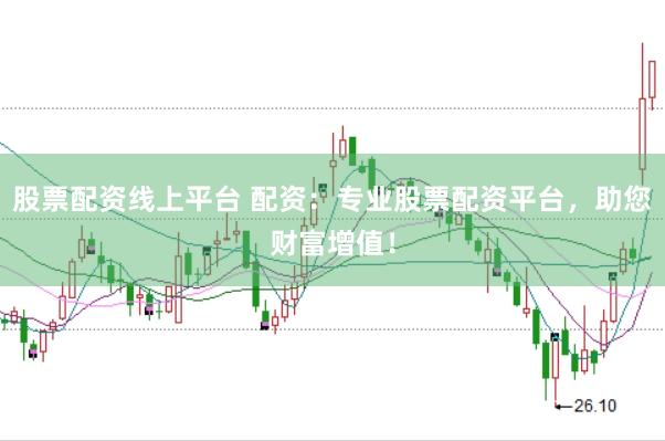 股票配资线上平台 配资：专业股票配资平台，助您财富增值！