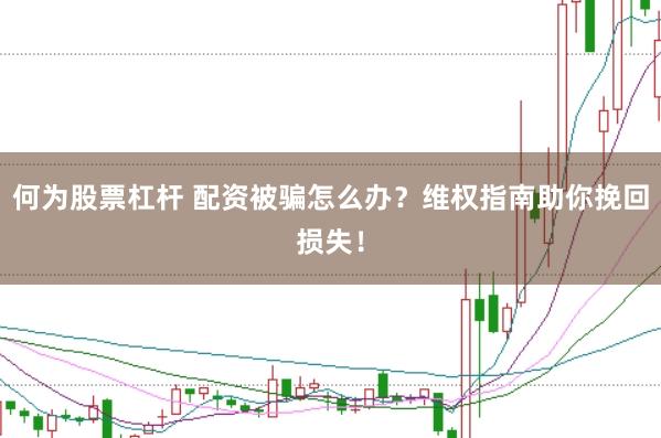 何为股票杠杆 配资被骗怎么办？维权指南助你挽回损失！