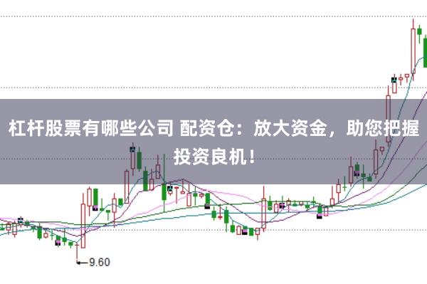 杠杆股票有哪些公司 配资仓：放大资金，助您把握投资良机！