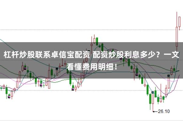 杠杆炒股联系卓信宝配资 配资炒股利息多少？一文看懂费用明细！
