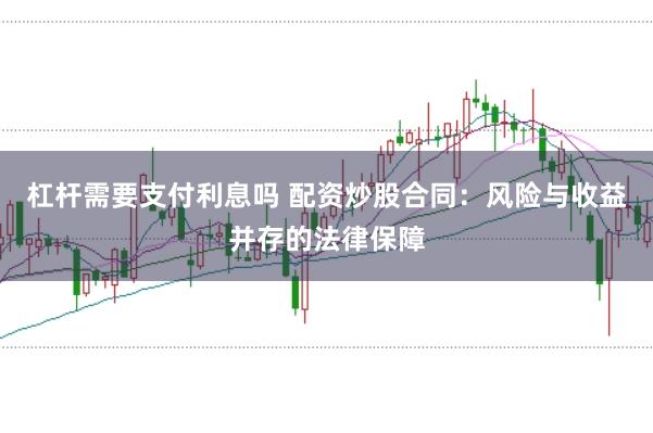 杠杆需要支付利息吗 配资炒股合同：风险与收益并存的法律保障