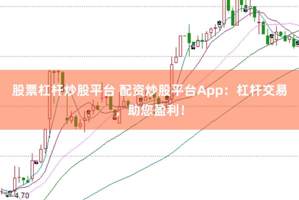 股票杠杆炒股平台 配资炒股平台App：杠杆交易，助您盈利！