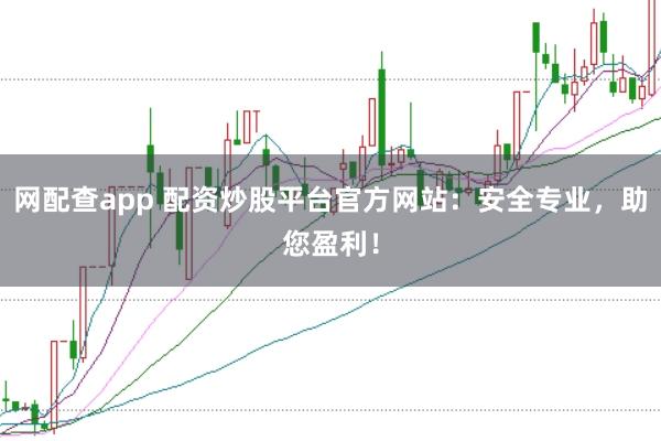 网配查app 配资炒股平台官方网站：安全专业，助您盈利！