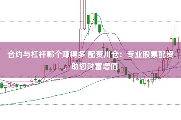 合约与杠杆哪个赚得多 配资川仓：专业股票配资，助您财富增值