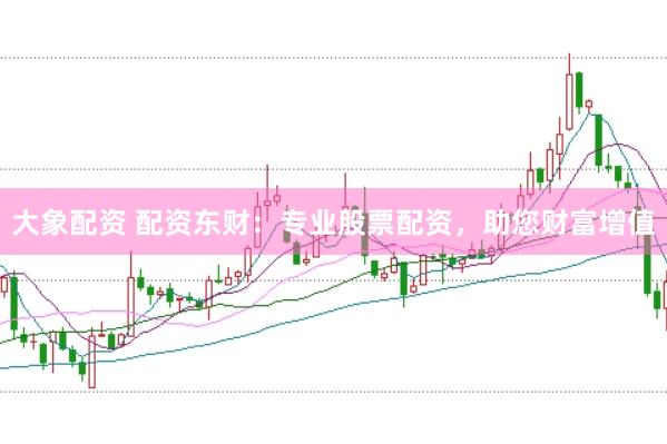 大象配资 配资东财：专业股票配资，助您财富增值