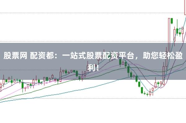 股票网 配资都：一站式股票配资平台，助您轻松盈利！