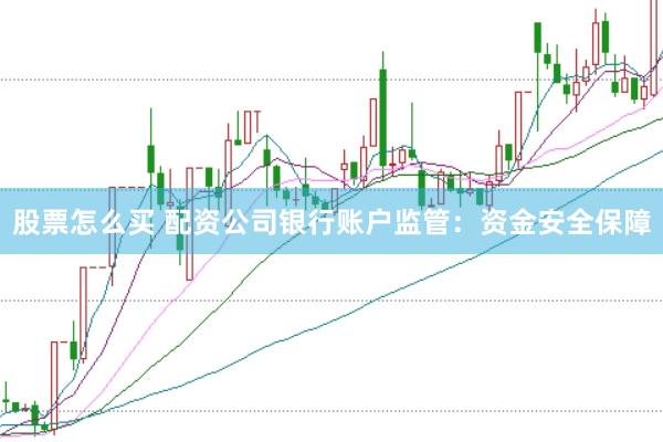 股票怎么买 配资公司银行账户监管：资金安全保障