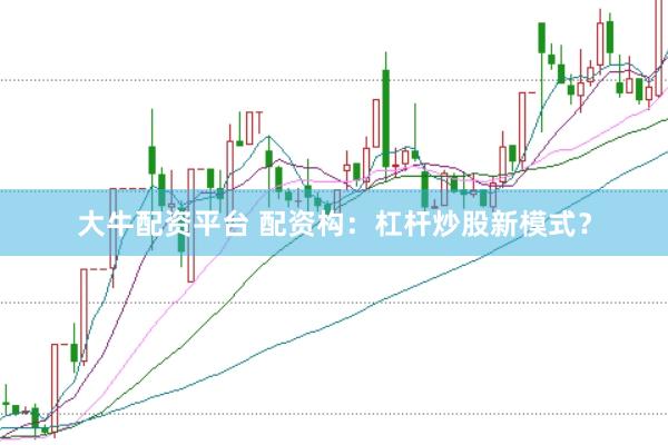大牛配资平台 配资构：杠杆炒股新模式？