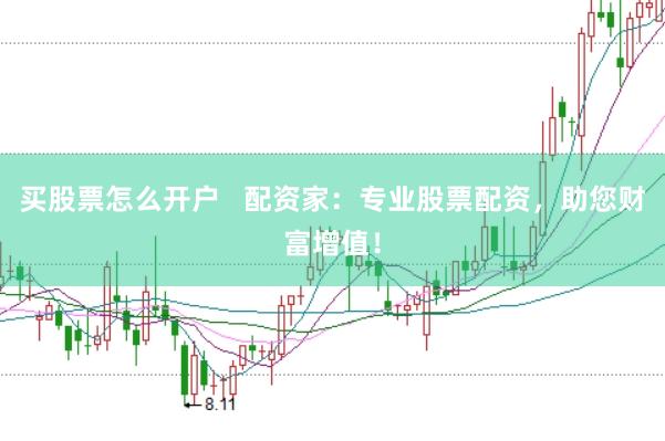 买股票怎么开户   配资家：专业股票配资，助您财富增值！