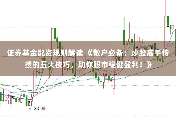 证券基金配资规则解读 《散户必备：炒股高手传授的五大技巧，助你股市稳健盈利！》