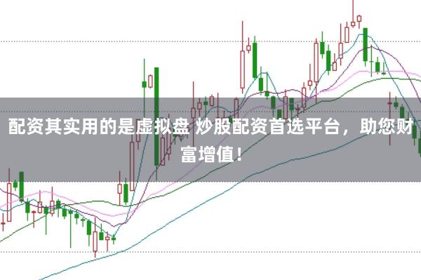 配资其实用的是虚拟盘 炒股配资首选平台，助您财富增值！