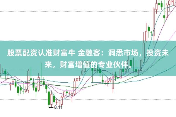 股票配资认准财富牛 金融客：洞悉市场，投资未来，财富增值的专业伙伴。