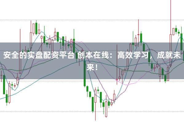 安全的实盘配资平台 创本在线：高效学习，成就未来！
