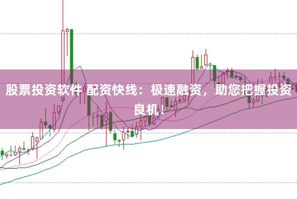 股票投资软件 配资快线：极速融资，助您把握投资良机！