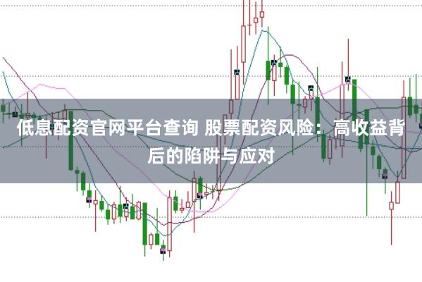 低息配资官网平台查询 股票配资风险：高收益背后的陷阱与应对