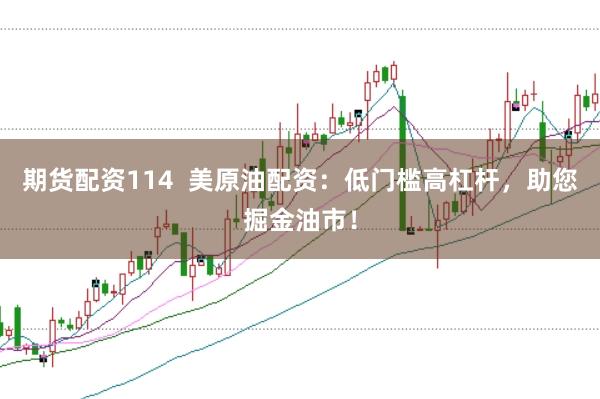 期货配资114  美原油配资：低门槛高杠杆，助您掘金油市！