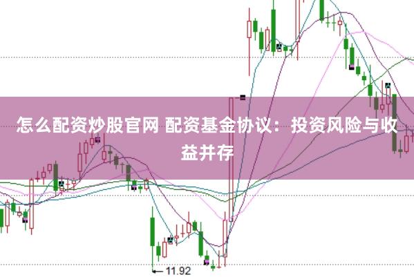 怎么配资炒股官网 配资基金协议：投资风险与收益并存