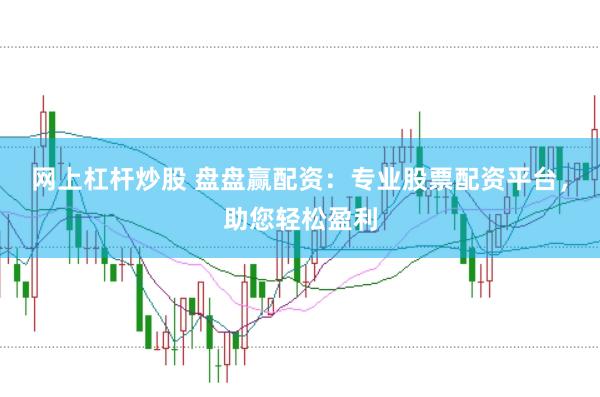 网上杠杆炒股 盘盘赢配资：专业股票配资平台，助您轻松盈利