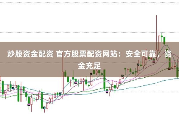 炒股资金配资 官方股票配资网站：安全可靠，资金充足