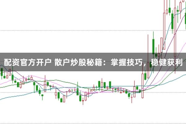 配资官方开户 散户炒股秘籍：掌握技巧，稳健获利