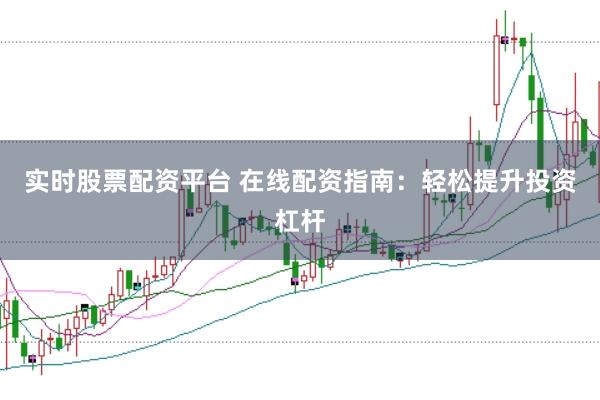 实时股票配资平台 在线配资指南：轻松提升投资杠杆