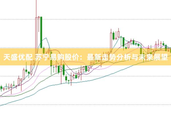 天盛优配 苏宁易购股价：最新走势分析与未来展望