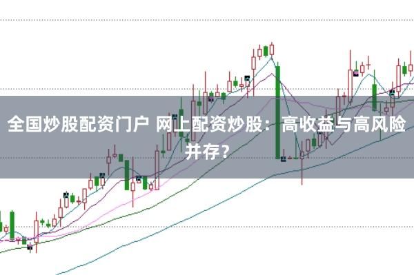 全国炒股配资门户 网上配资炒股：高收益与高风险并存？