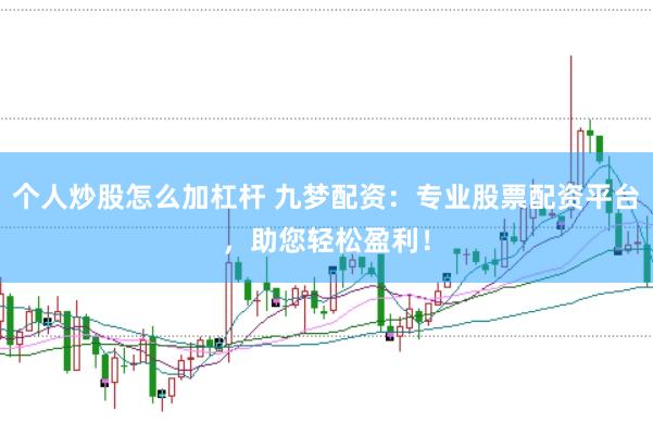 个人炒股怎么加杠杆 九梦配资：专业股票配资平台，助您轻松盈利！