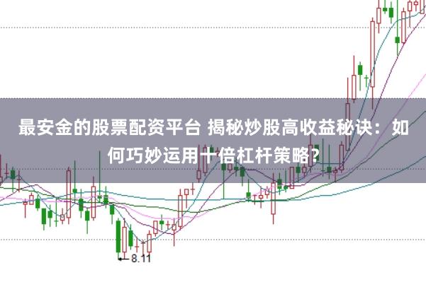 最安金的股票配资平台 揭秘炒股高收益秘诀：如何巧妙运用十倍杠杆策略？