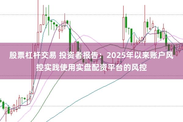 股票杠杆交易 投资者报告：2025年以来账户风控实践使用实盘配资平台的风控