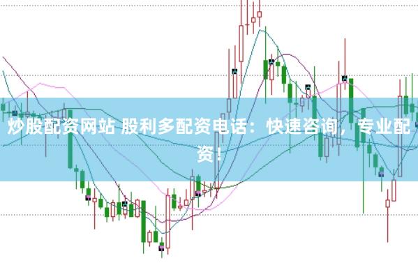 炒股配资网站 股利多配资电话：快速咨询，专业配资！