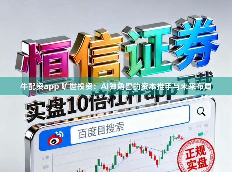 牛配资app 旷世投资：AI独角兽的资本推手与未来布局