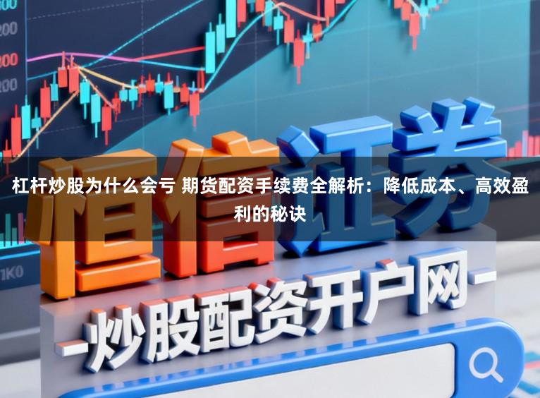 杠杆炒股为什么会亏 期货配资手续费全解析：降低成本、高效盈利的秘诀