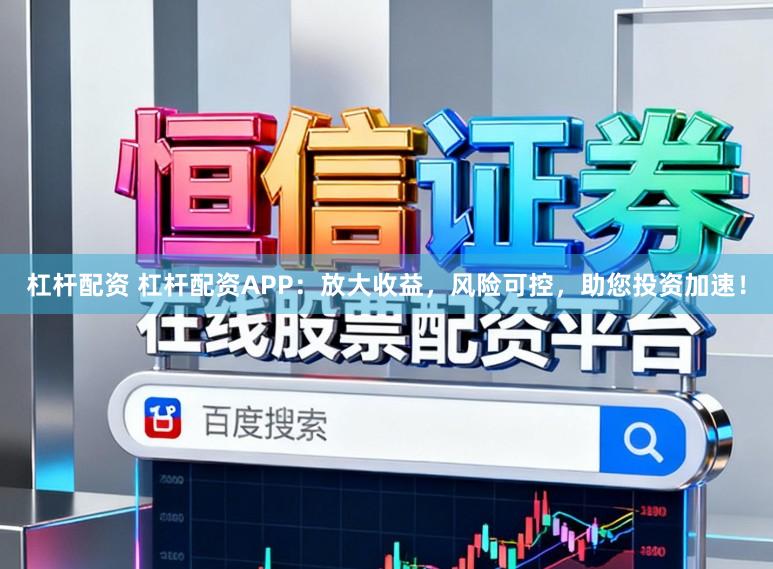 杠杆配资 杠杆配资APP：放大收益，风险可控，助您投资加速！