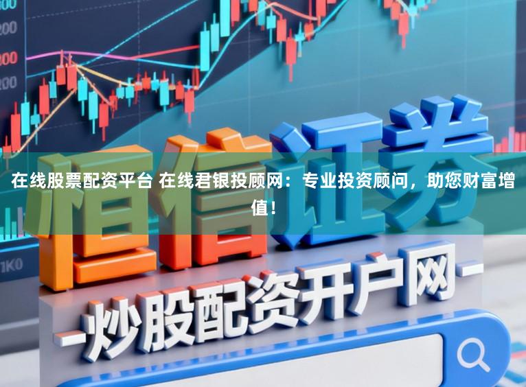 在线股票配资平台 在线君银投顾网：专业投资顾问，助您财富增值！