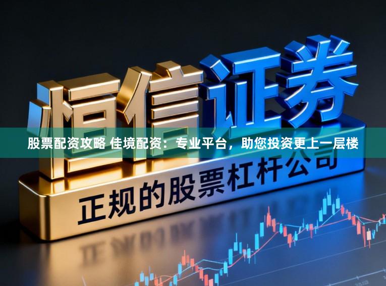 股票配资攻略 佳境配资：专业平台，助您投资更上一层楼